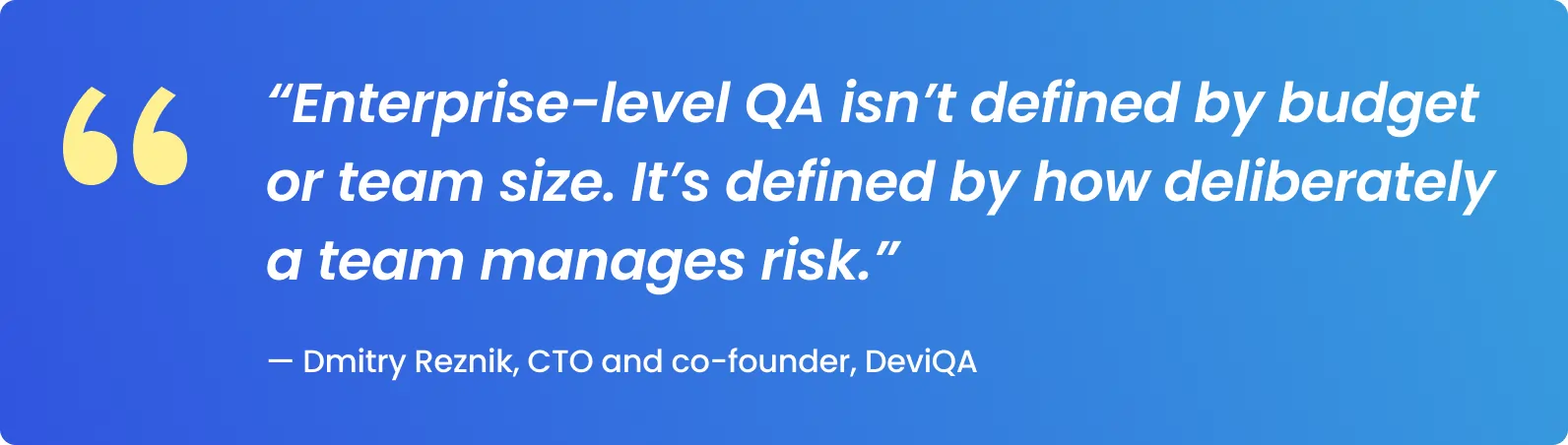 Enterprise-level QA isn’t defined by budget or team size. It’s defined by how deliberately a team manages risk.