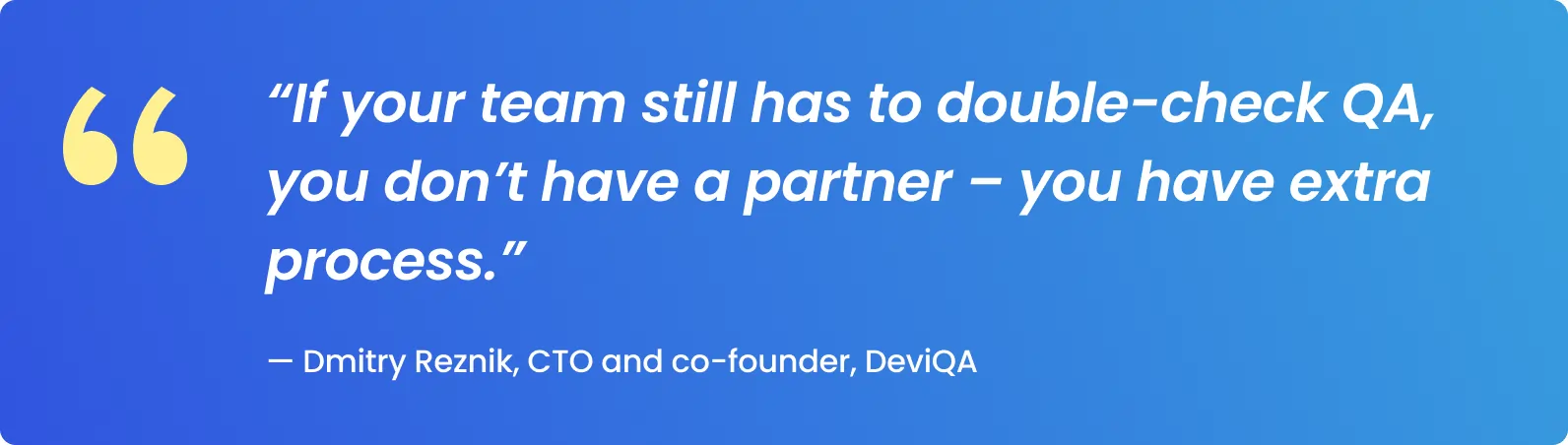 If your team still has to double-check QA, you don’t have a partner – you have extra process.