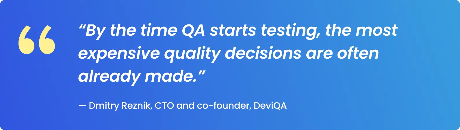 By the time QA starts testing, the most expensive quality decisions are often already made.