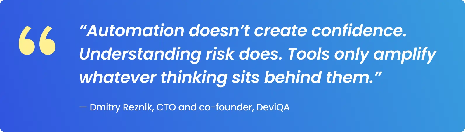 Automation doesn’t create confidence. Understanding risk does. Tools only amplify whatever thinking sits behind them.