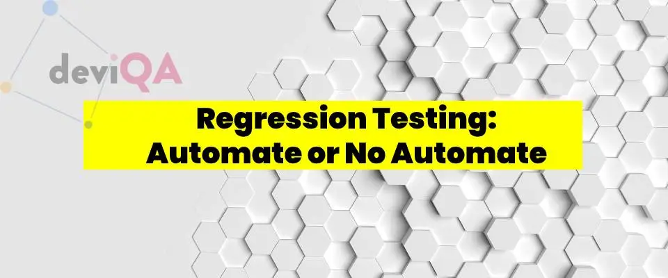 Regression testing: to automate or not to automate? A How-To Guide on Automated Regression Testing