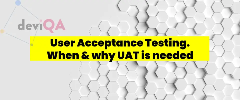 User Acceptance Testing - When & why UAT is needed and how to make it more effective